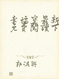 幸福宝最新章节免费阅读下载小说