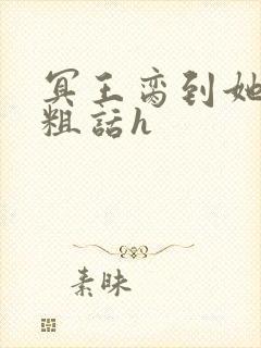 冥王脔到她哭h粗话h