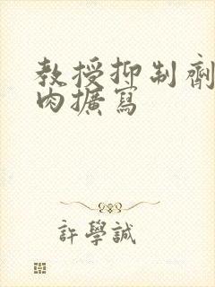 教授抑制剂要吗肉扩写