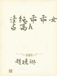 清纯乖乖女被强占高h