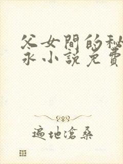 父女间的秘密赵永小说免费阅读