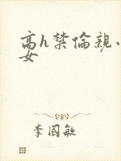 高h禁伦亲小幺女