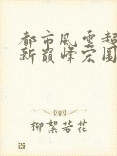 都市风云超前更新巅峰宏图笔趣阁