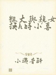 粗大与亲女伦交换h时小喜