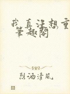 我真没想重生啊 笔趣阁