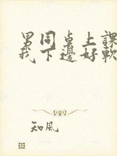 男同桌上课狂揉我下边好软好多水