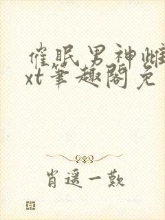 催眠男神雌堕txt笔趣阁免费