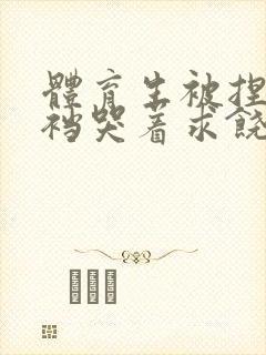 体育生被捏蛋掏裆哭着求饶