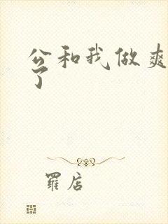 公和我做爽死我了