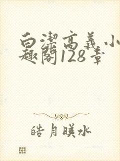 白洁高义小说笔趣阁128章