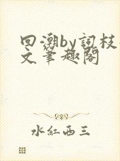 回潮by词枝全文笔趣阁