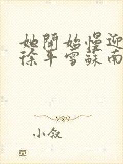 她开始慢迎迎合徐平雪苏南风