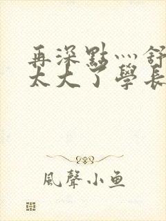 再深点灬舒服灬太大了学长作者