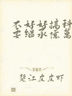 不好好搞科研就要继承亿万家产封面