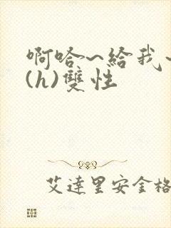 啊哈~给我~啊(h)双性