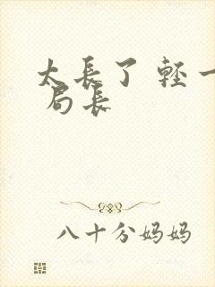 太长了 轻一点 局长