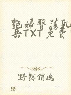 艳妇臀荡乳欲伦岳TXT免费下载