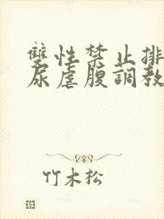 双性禁止排泄憋尿虐腹调教sm