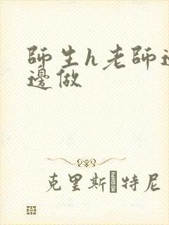 师生h老师边h边做