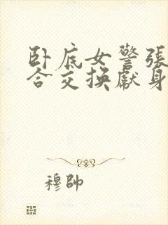 卧底女警张腿迎合交换献身