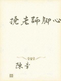 挠老师脚心小说