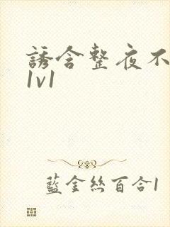 诱含整夜不拔h1v1