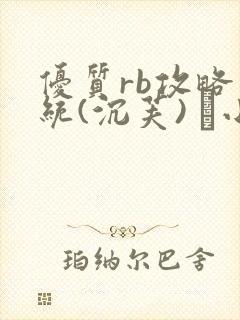 优质rb攻略系统(沉芙) 寀小花