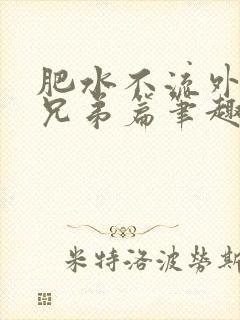 肥水不流外人田兄弟篇笔趣阁小说