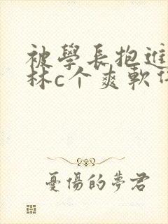 被学长抱进小树林c个爽软件