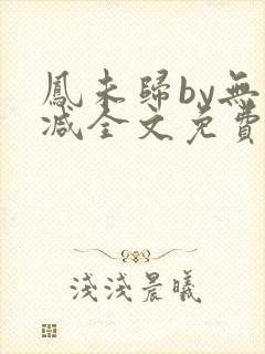 凤未归by无删减全文免费阅读