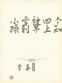 小雪被四个男人躁到早上知乎