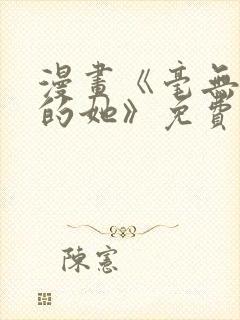 漫画《毫无保留的她》免费阅读