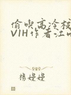 偷吃高冷校草1V1H作者江雨