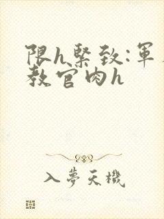 限h紧致:军人教官肉h