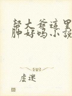 帮大爷这里消消肿好吗小说封面