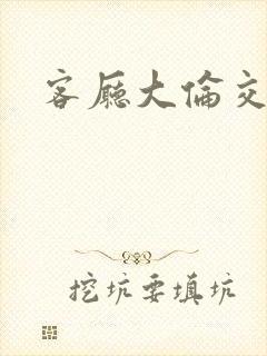 客厅大伦交侩h封面