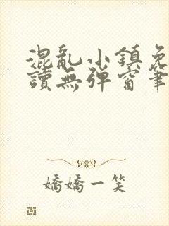 混乱小镇免费阅读无弹窗笔趣阁