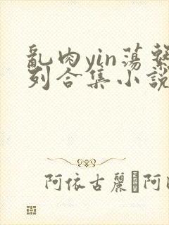 乱肉yin荡系列合集小说