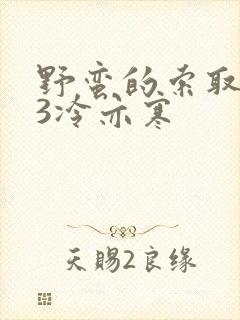 野蛮的索取1V3冷亦寒