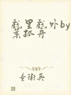 戏里戏外by一叶孤舟