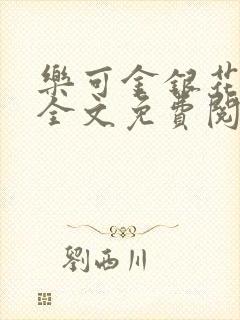 乐可金银花在线全文免费阅读笔趣阁无弹窗