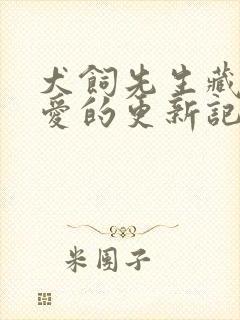 犬饲先生藏不住爱的更新记录