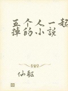 五个人一起会坏掉的小说