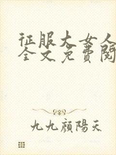 征服大女人小说全文免费阅读