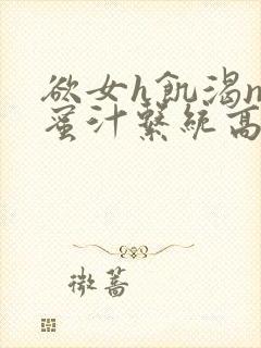 欲女h饥渴np蜜汁系统高hnp