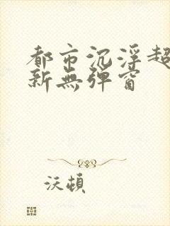 都市沉浮超前最新无弹窗