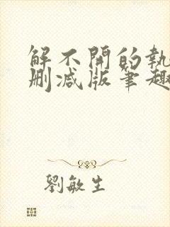 解不开的执念无删减版笔趣阁