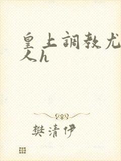 皇上调教尤物美人h