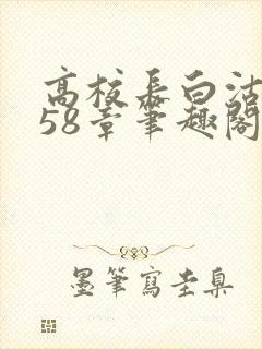 高校长白沽1-58章笔趣阁