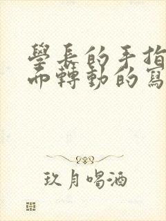 学长的手指在里面转动的写作业呢